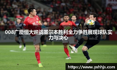 008广厦恒大迎战墨尔本胜利全力争胜展现球队实力与决心